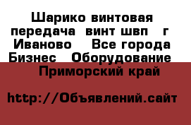 Шарико винтовая передача, винт швп  (г. Иваново) - Все города Бизнес » Оборудование   . Приморский край